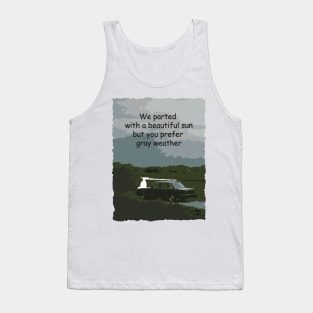 we parted with a beautiful sun but you prefer gray weather Tank Top